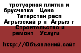 тротуарная плитка и брусчатка › Цена ­ 450-550 - Татарстан респ., Агрызский р-н, Агрыз г. Строительство и ремонт » Услуги   